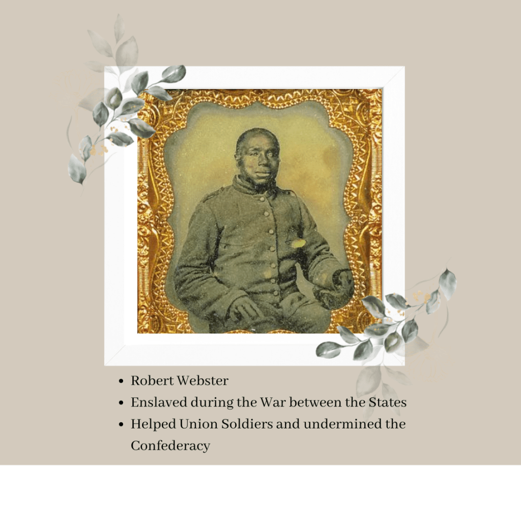 Robert Webster - Enslaved person who helped the Union.